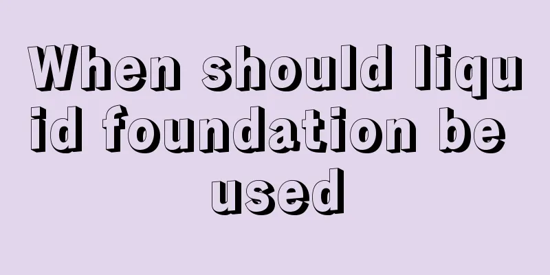 When should liquid foundation be used