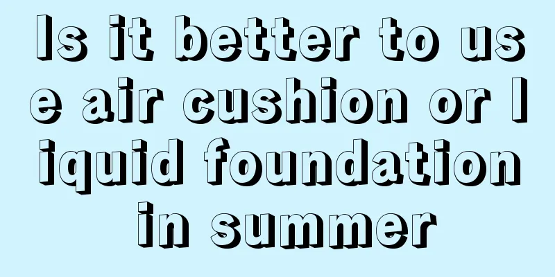 Is it better to use air cushion or liquid foundation in summer