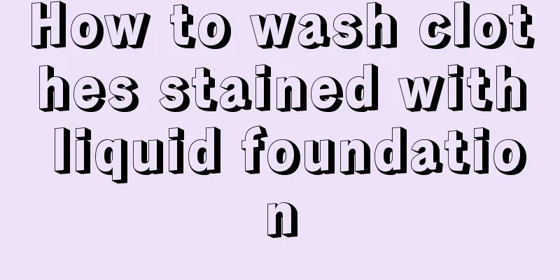 How to wash clothes stained with liquid foundation