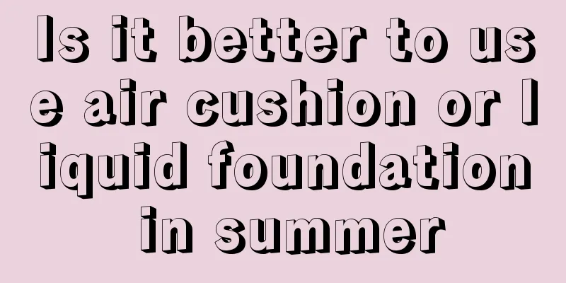 Is it better to use air cushion or liquid foundation in summer