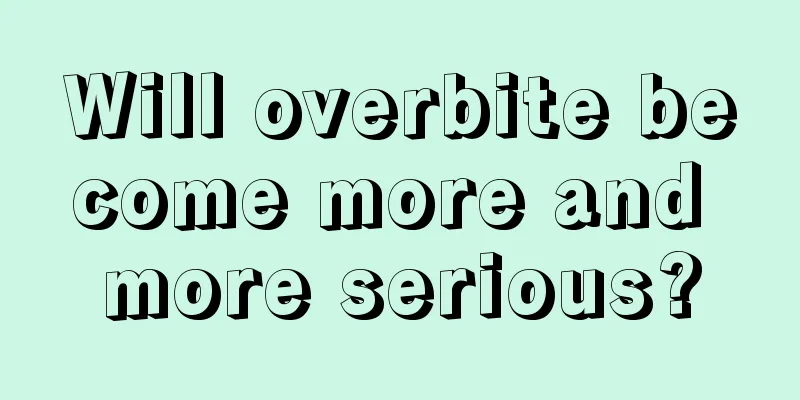 Will overbite become more and more serious?