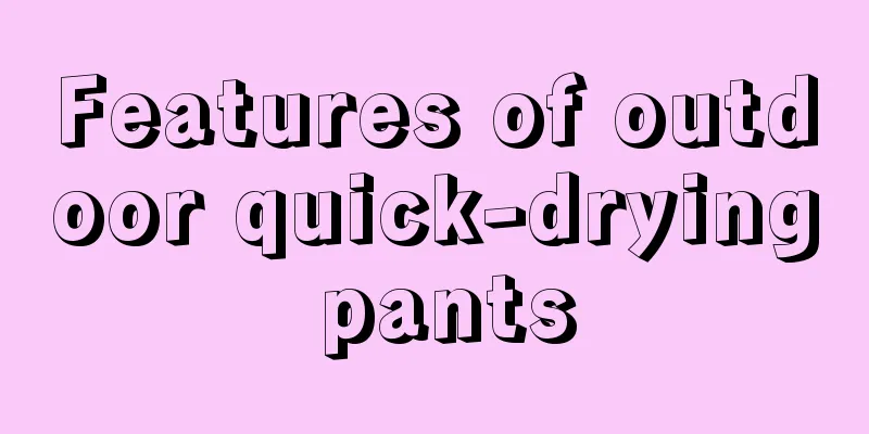 Features of outdoor quick-drying pants