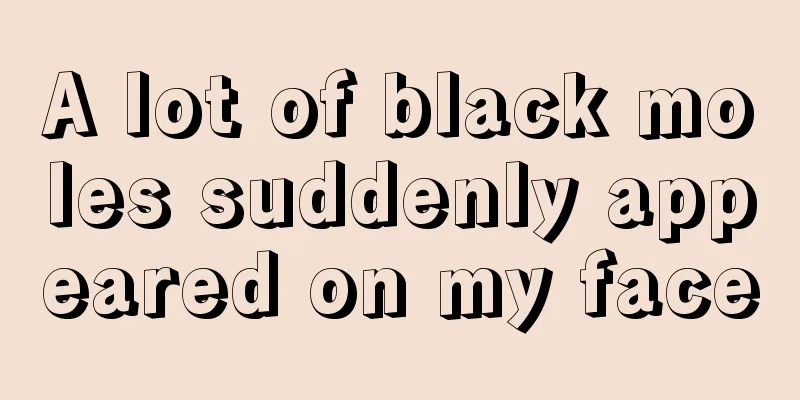 A lot of black moles suddenly appeared on my face