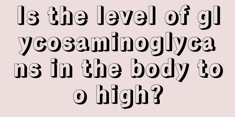 Is the level of glycosaminoglycans in the body too high?