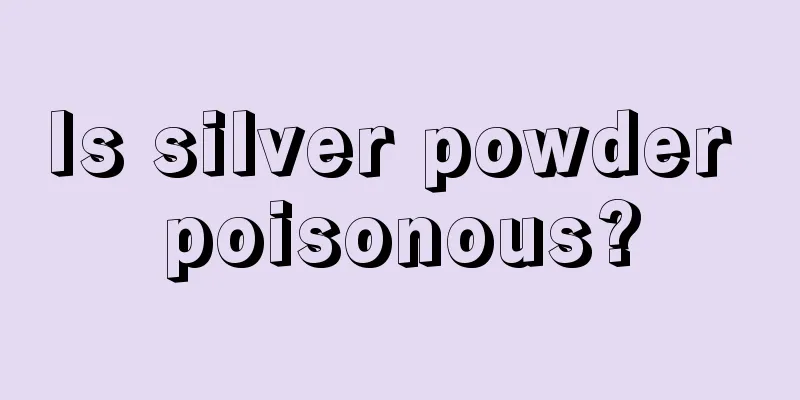 Is silver powder poisonous?