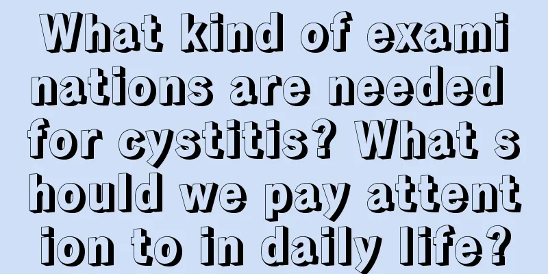 What kind of examinations are needed for cystitis? What should we pay attention to in daily life?