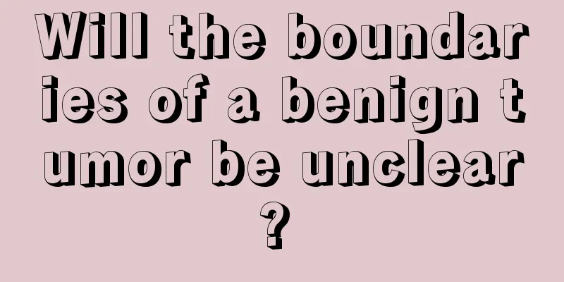 Will the boundaries of a benign tumor be unclear? 