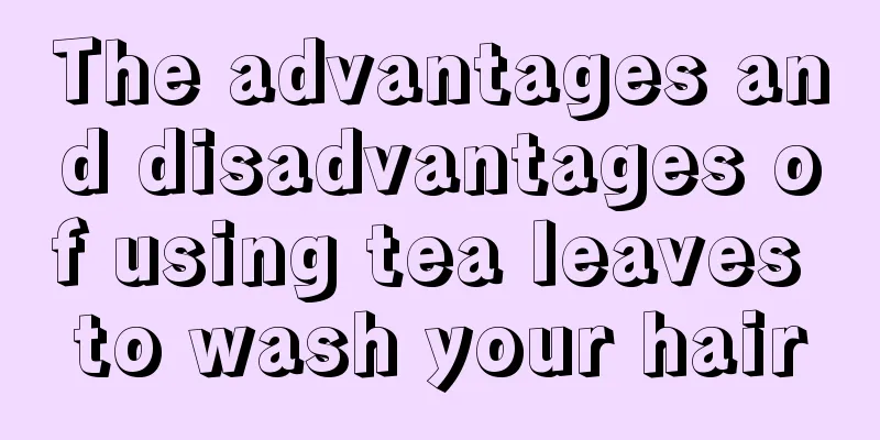 The advantages and disadvantages of using tea leaves to wash your hair