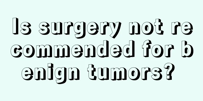 Is surgery not recommended for benign tumors? 