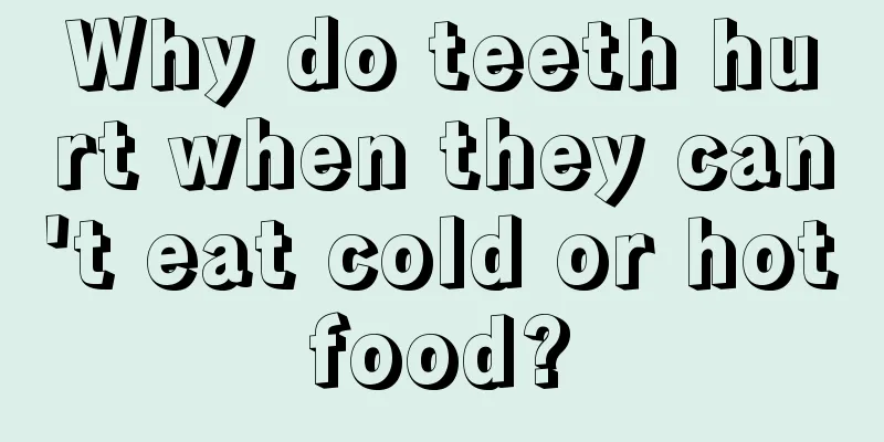 Why do teeth hurt when they can't eat cold or hot food? 