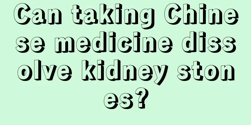 Can taking Chinese medicine dissolve kidney stones?
