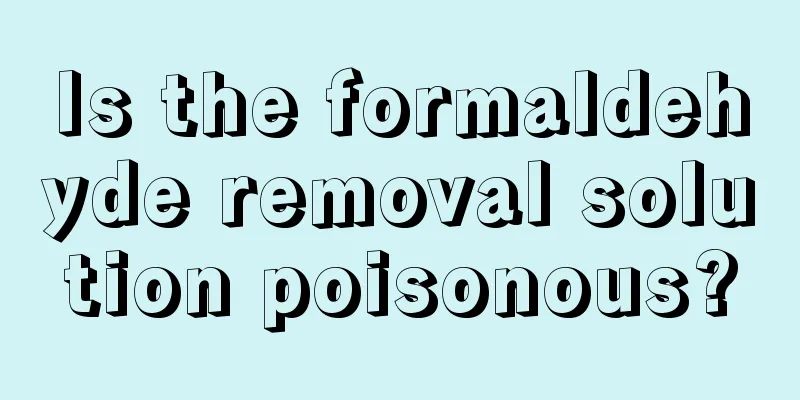 Is the formaldehyde removal solution poisonous?