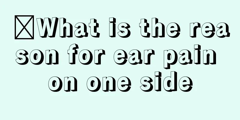 ​What is the reason for ear pain on one side