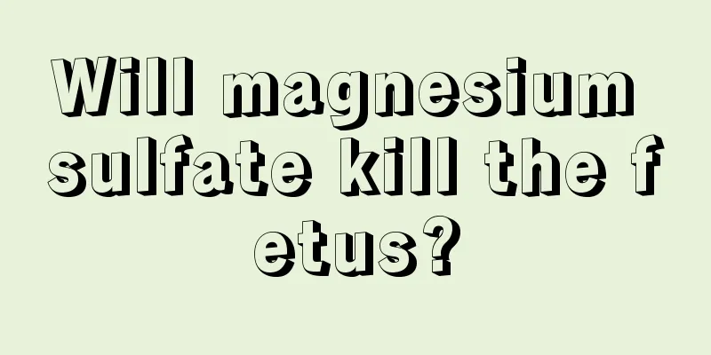 Will magnesium sulfate kill the fetus?