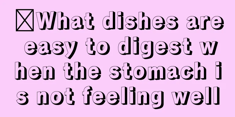 ​What dishes are easy to digest when the stomach is not feeling well