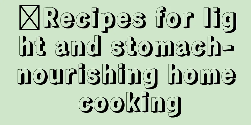 ​Recipes for light and stomach-nourishing home cooking