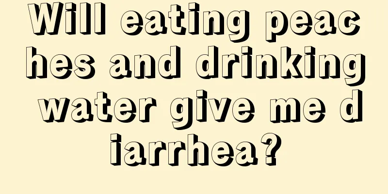 Will eating peaches and drinking water give me diarrhea?