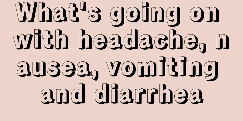 What's going on with headache, nausea, vomiting and diarrhea