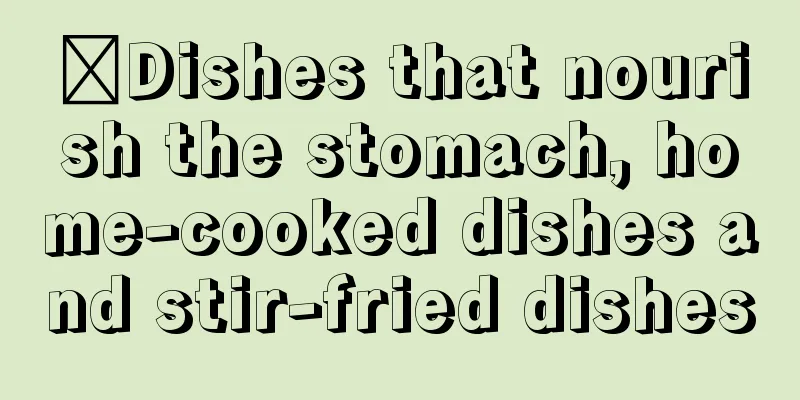 ​Dishes that nourish the stomach, home-cooked dishes and stir-fried dishes