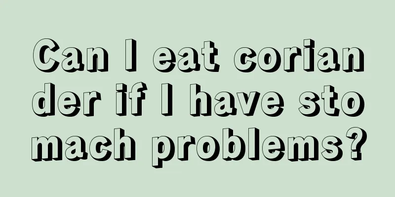 Can I eat coriander if I have stomach problems?