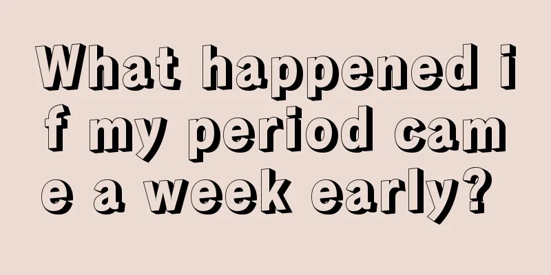 What happened if my period came a week early? 