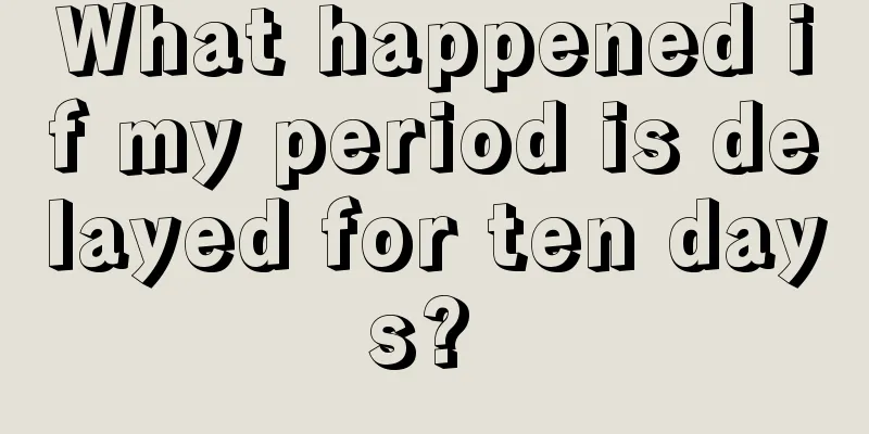 What happened if my period is delayed for ten days? 