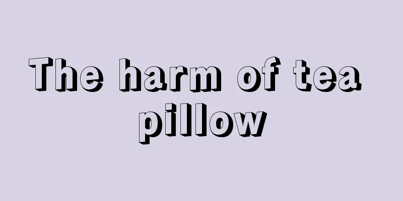 The harm of tea pillow