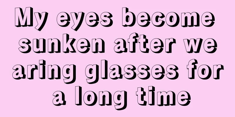 My eyes become sunken after wearing glasses for a long time