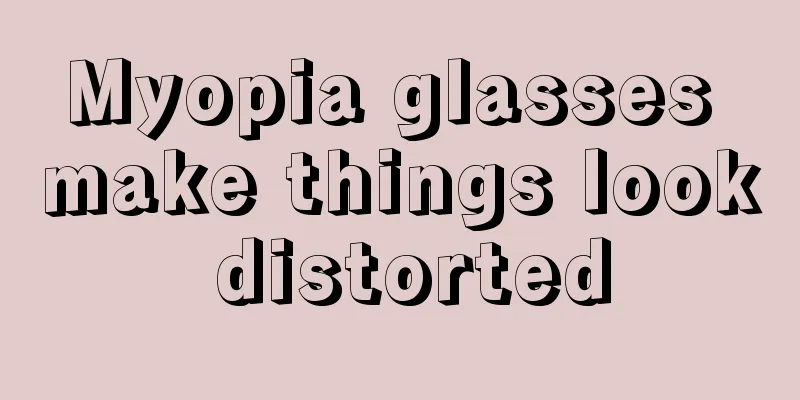 Myopia glasses make things look distorted