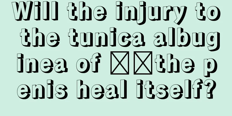 Will the injury to the tunica albuginea of ​​the penis heal itself?