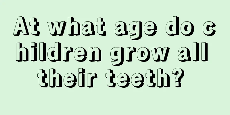 At what age do children grow all their teeth? 