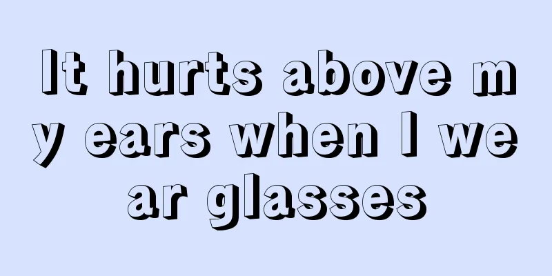 It hurts above my ears when I wear glasses
