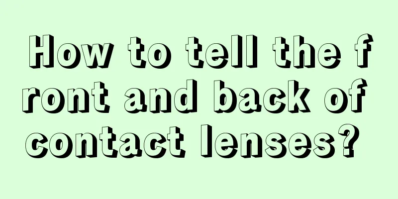 How to tell the front and back of contact lenses? 