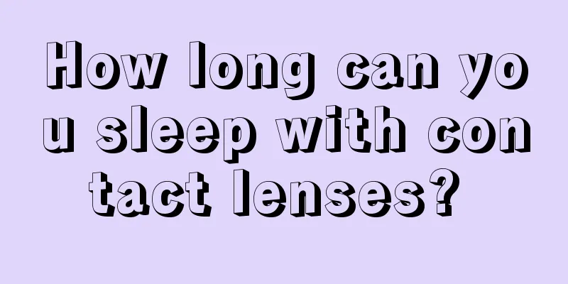 How long can you sleep with contact lenses? 