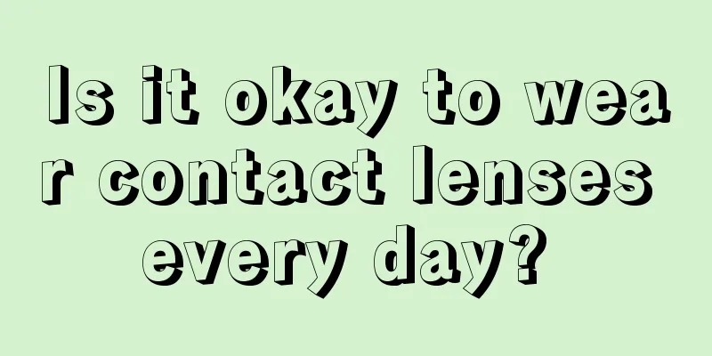 Is it okay to wear contact lenses every day? 