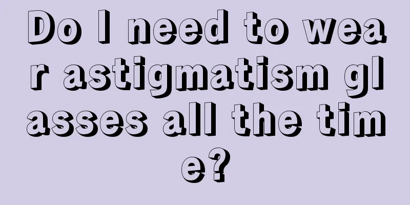 Do I need to wear astigmatism glasses all the time?