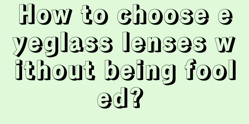 How to choose eyeglass lenses without being fooled? 
