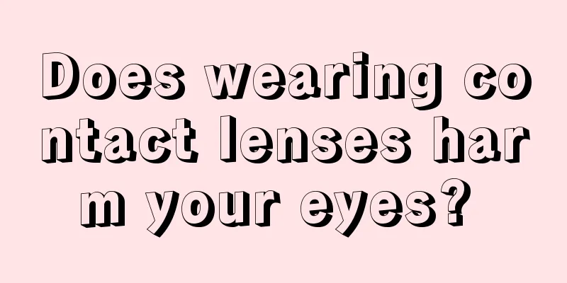 Does wearing contact lenses harm your eyes? 
