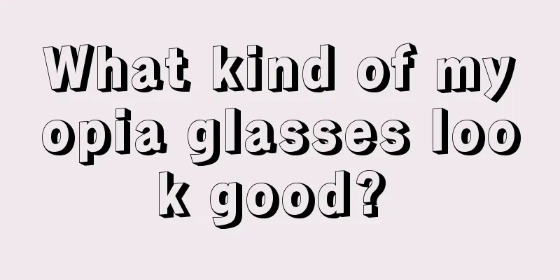 What kind of myopia glasses look good? 