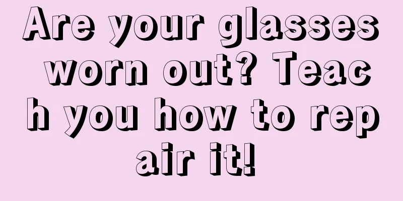 Are your glasses worn out? Teach you how to repair it! 
