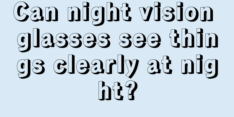 Can night vision glasses see things clearly at night?