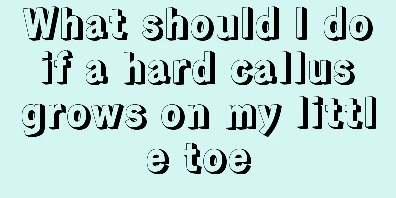 What should I do if a hard callus grows on my little toe