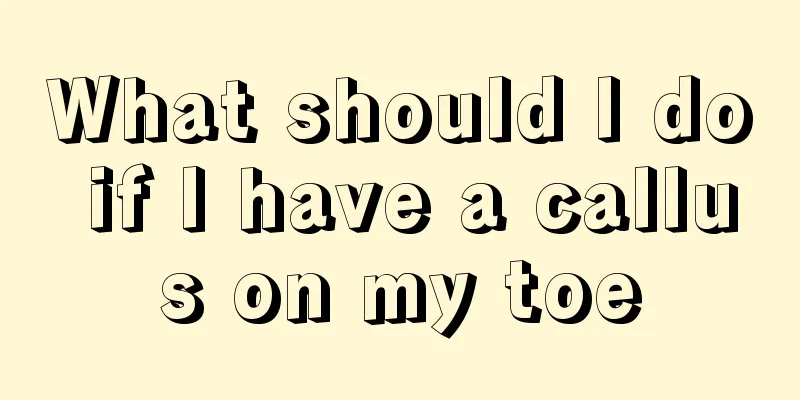 What should I do if I have a callus on my toe