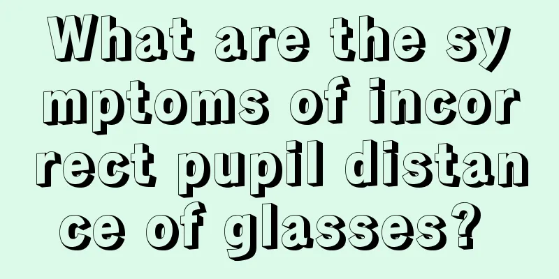 What are the symptoms of incorrect pupil distance of glasses? 