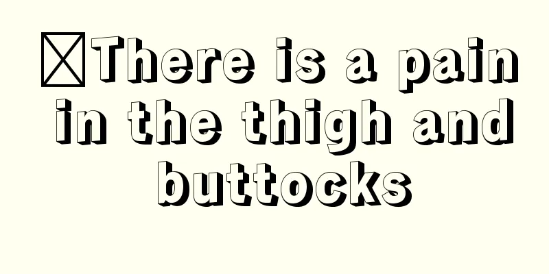 ​There is a pain in the thigh and buttocks