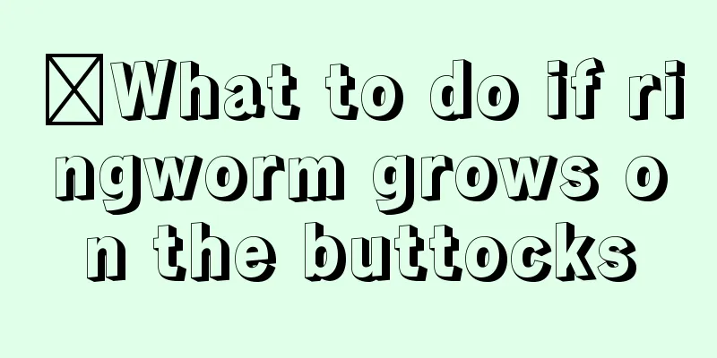 ​What to do if ringworm grows on the buttocks
