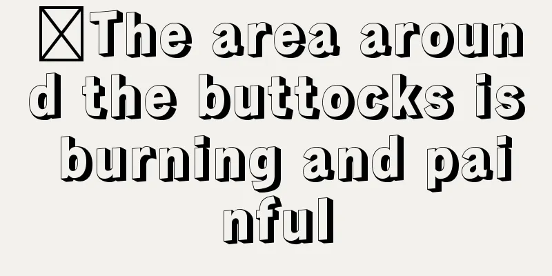 ​The area around the buttocks is burning and painful