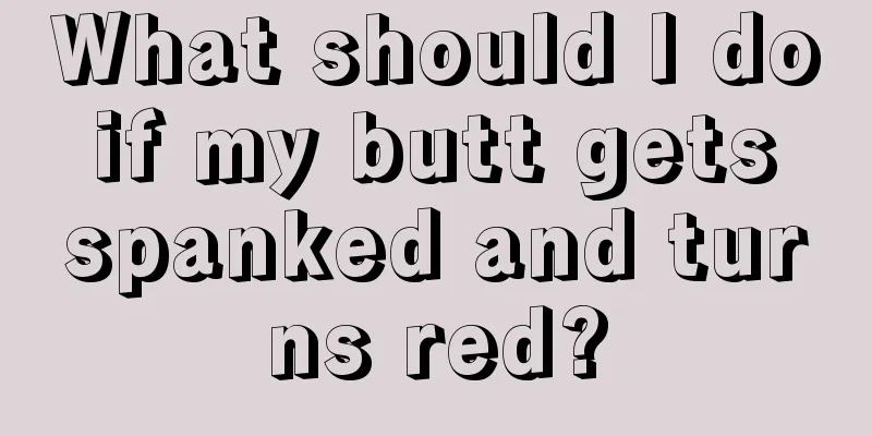What should I do if my butt gets spanked and turns red?