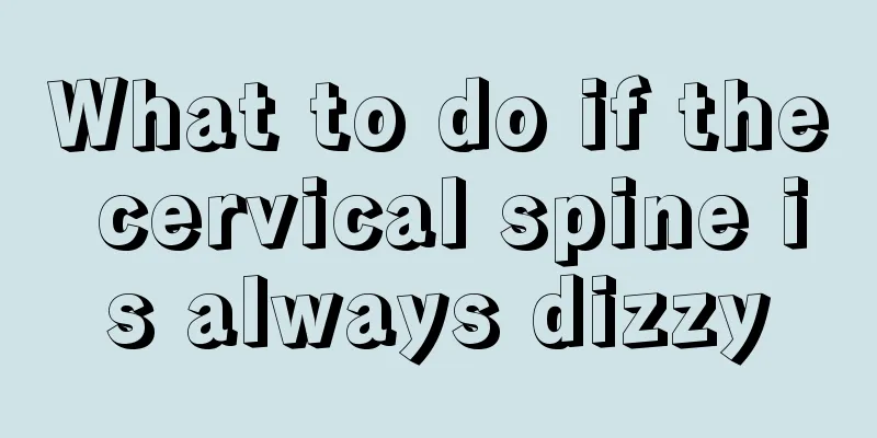 What to do if the cervical spine is always dizzy