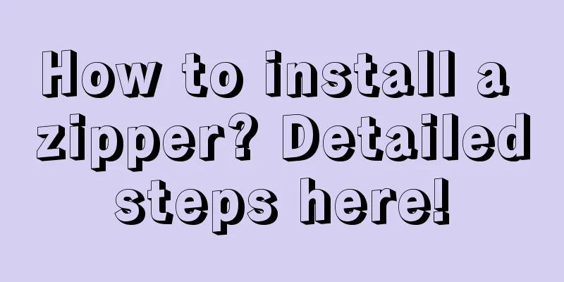 How to install a zipper? Detailed steps here! 